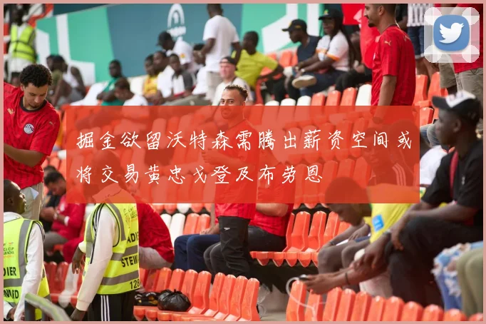 掘金欲留沃特森需腾出薪资空间或将交易黄忠戈登及布劳恩