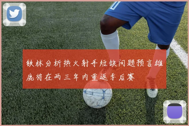 铁林分析热火射手短缺问题预言雄鹿将在两三年内重返季后赛
