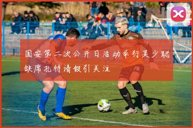 国安第二次公开日活动举行吴少聪缺席孔特请假引关注