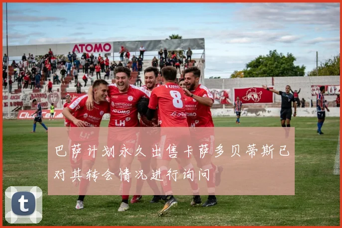 巴萨计划永久出售卡萨多贝蒂斯已对其转会情况进行询问