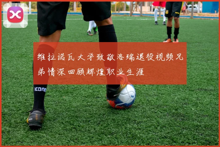 维拉诺瓦大学致敬洛瑞退役视频兄弟情深回顾辉煌职业生涯