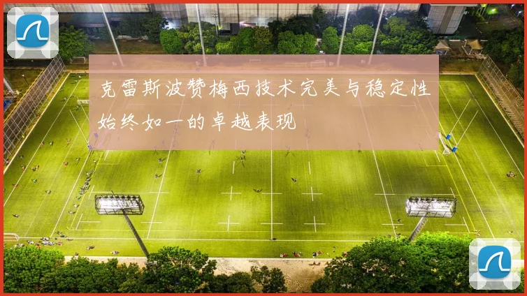克雷斯波赞梅西技术完美与稳定性始终如一的卓越表现